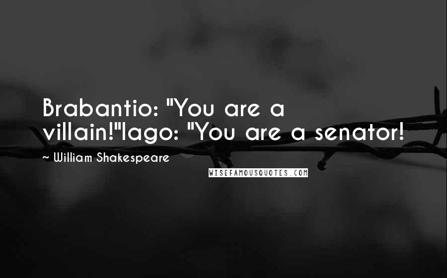 William Shakespeare Quotes: Brabantio: "You are a villain!"Iago: "You are a senator!