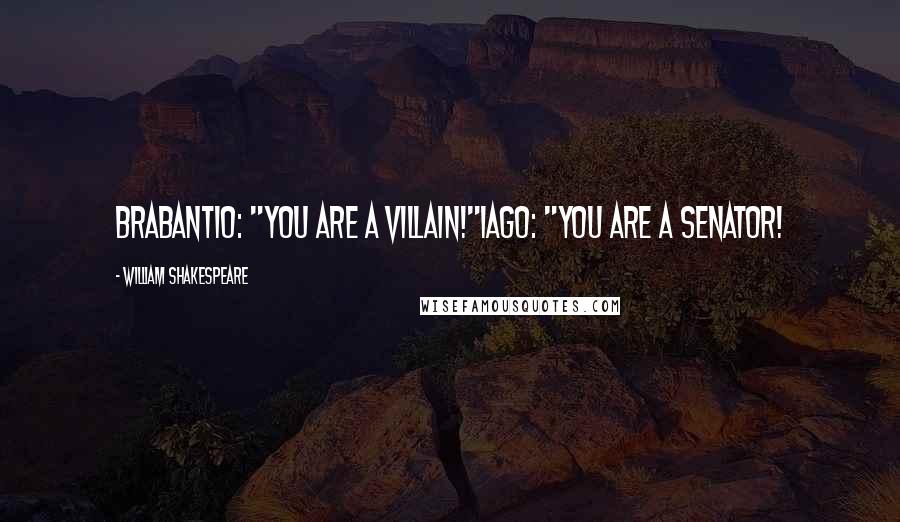 William Shakespeare Quotes: Brabantio: "You are a villain!"Iago: "You are a senator!