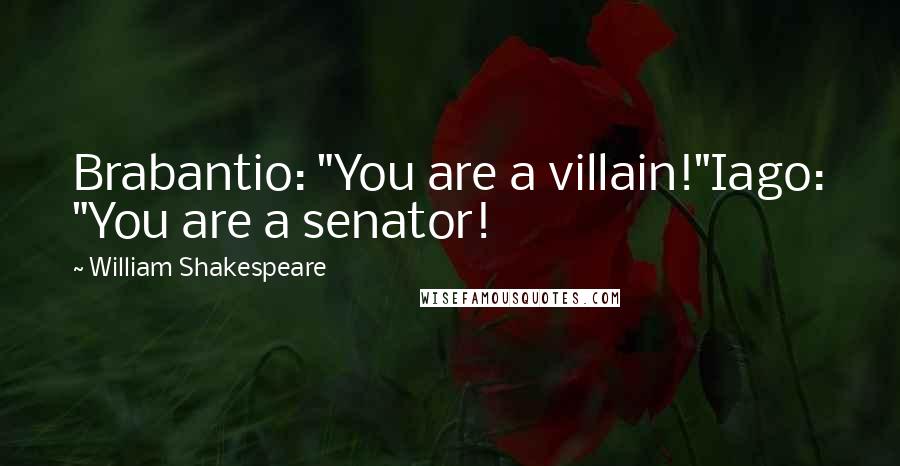 William Shakespeare Quotes: Brabantio: "You are a villain!"Iago: "You are a senator!