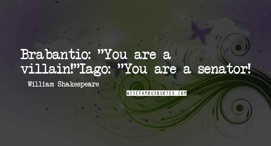 William Shakespeare Quotes: Brabantio: "You are a villain!"Iago: "You are a senator!