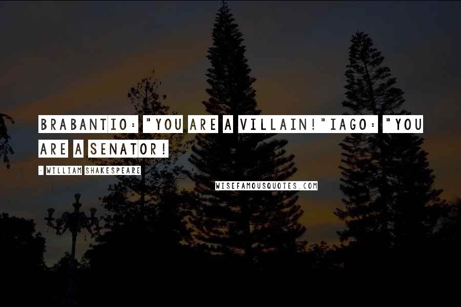 William Shakespeare Quotes: Brabantio: "You are a villain!"Iago: "You are a senator!