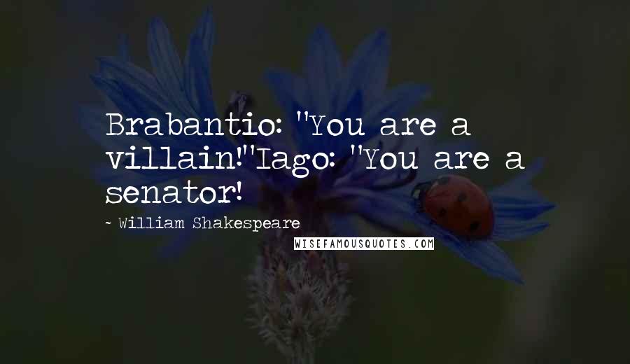 William Shakespeare Quotes: Brabantio: "You are a villain!"Iago: "You are a senator!