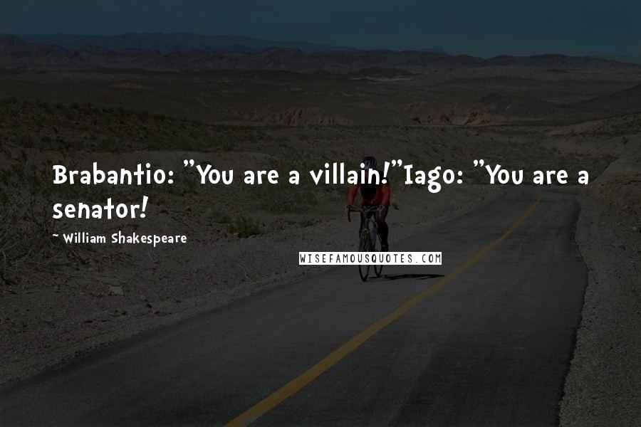 William Shakespeare Quotes: Brabantio: "You are a villain!"Iago: "You are a senator!