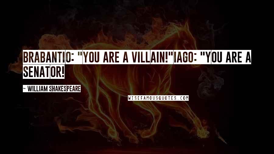 William Shakespeare Quotes: Brabantio: "You are a villain!"Iago: "You are a senator!