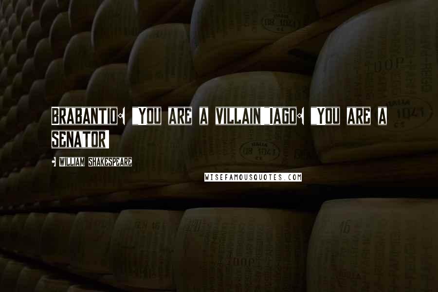 William Shakespeare Quotes: Brabantio: "You are a villain!"Iago: "You are a senator!