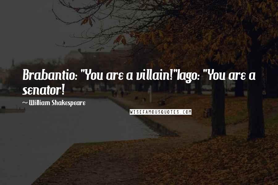 William Shakespeare Quotes: Brabantio: "You are a villain!"Iago: "You are a senator!