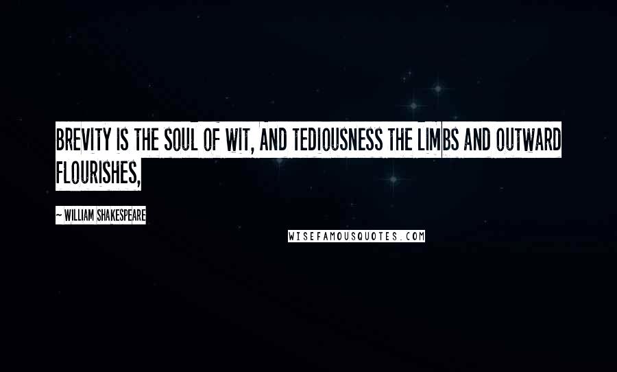 William Shakespeare Quotes: Brevity is the soul of wit, And tediousness the limbs and outward flourishes,