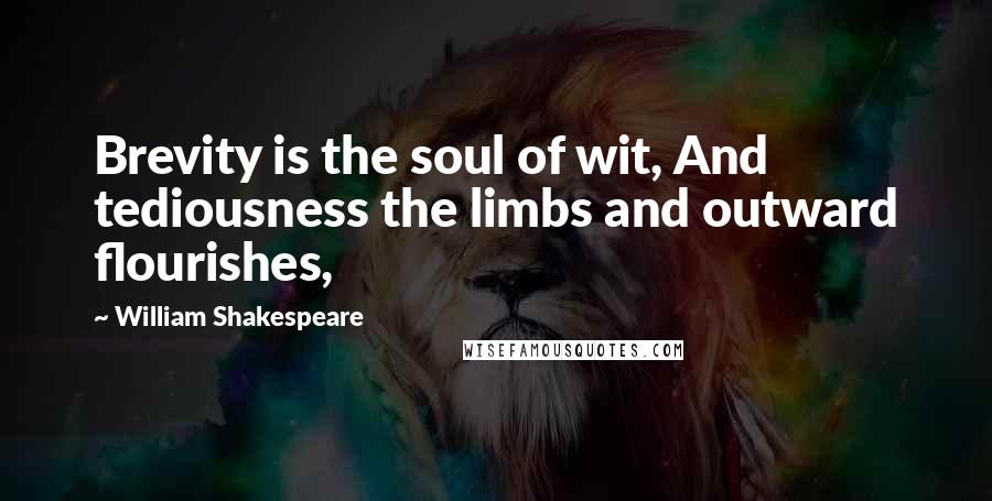 William Shakespeare Quotes: Brevity is the soul of wit, And tediousness the limbs and outward flourishes,