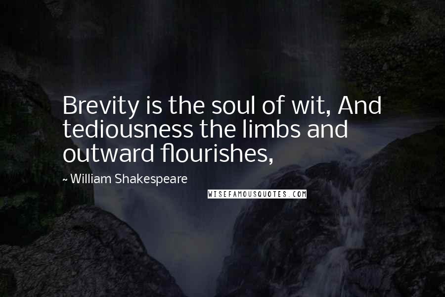 William Shakespeare Quotes: Brevity is the soul of wit, And tediousness the limbs and outward flourishes,