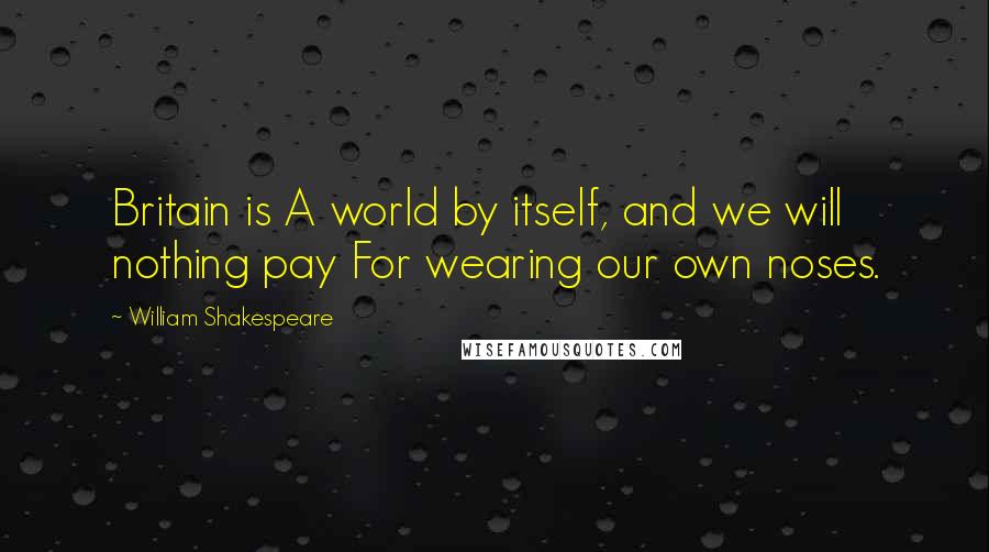 William Shakespeare Quotes: Britain is A world by itself, and we will nothing pay For wearing our own noses.