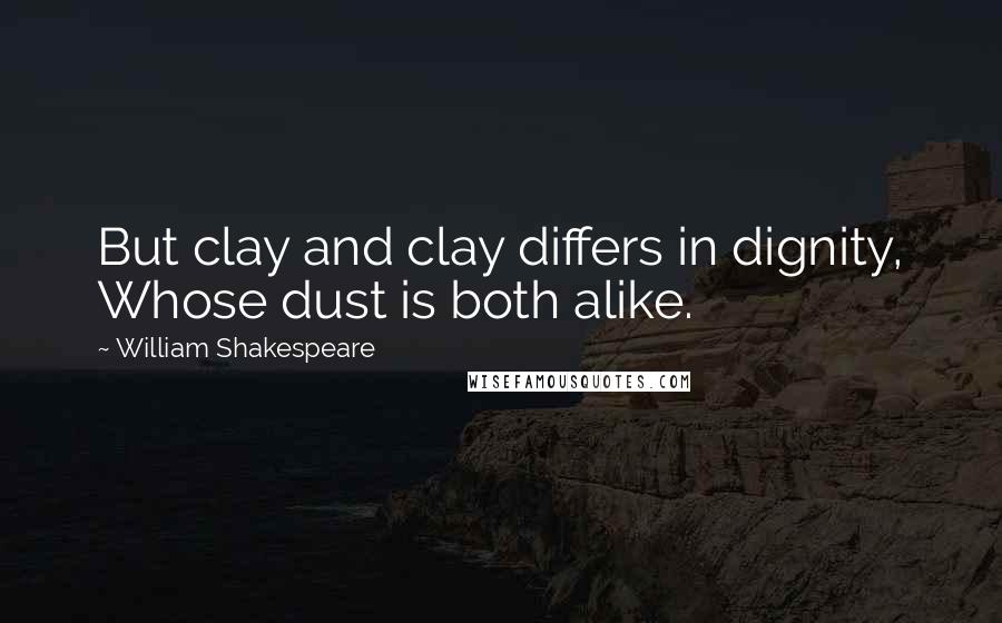 William Shakespeare Quotes: But clay and clay differs in dignity, Whose dust is both alike.