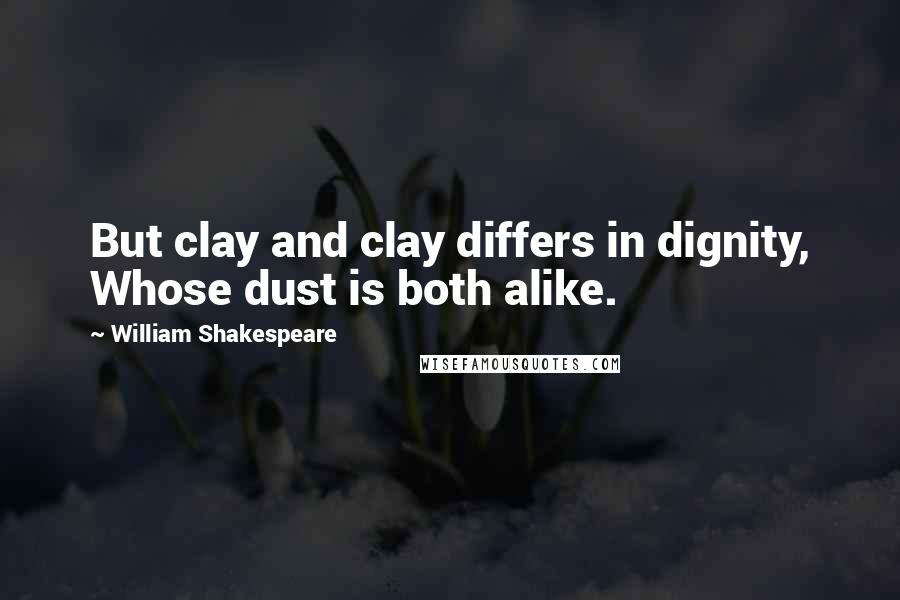 William Shakespeare Quotes: But clay and clay differs in dignity, Whose dust is both alike.