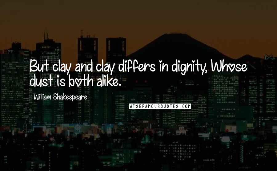 William Shakespeare Quotes: But clay and clay differs in dignity, Whose dust is both alike.