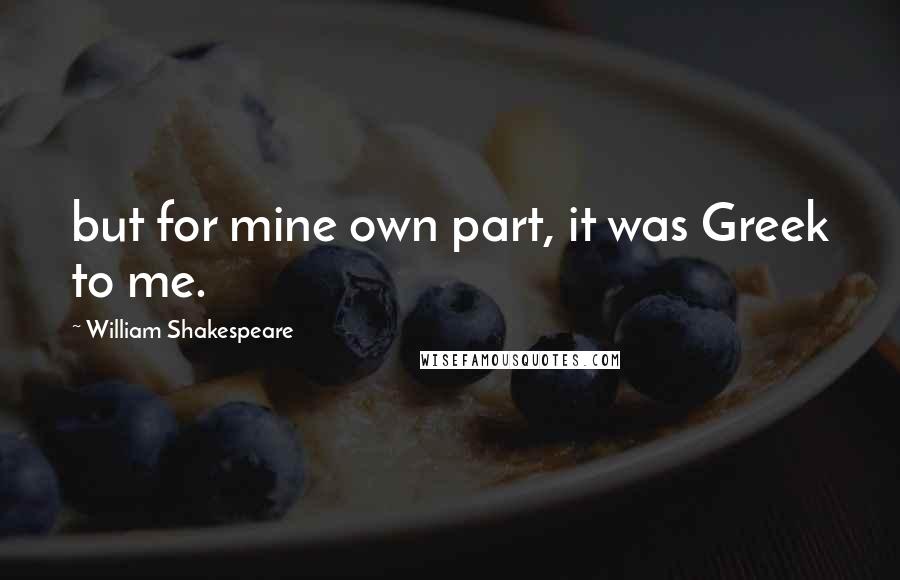 William Shakespeare Quotes: but for mine own part, it was Greek to me.