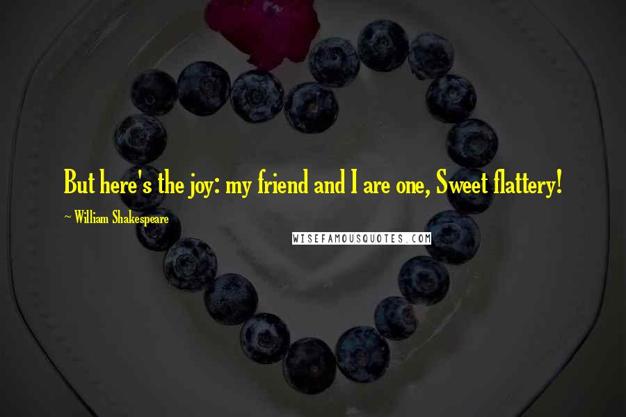 William Shakespeare Quotes: But here's the joy: my friend and I are one, Sweet flattery!