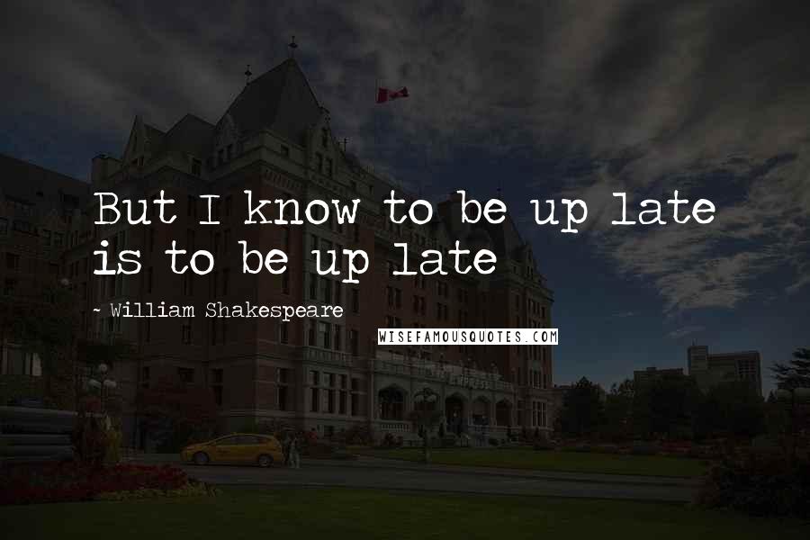 William Shakespeare Quotes: But I know to be up late is to be up late