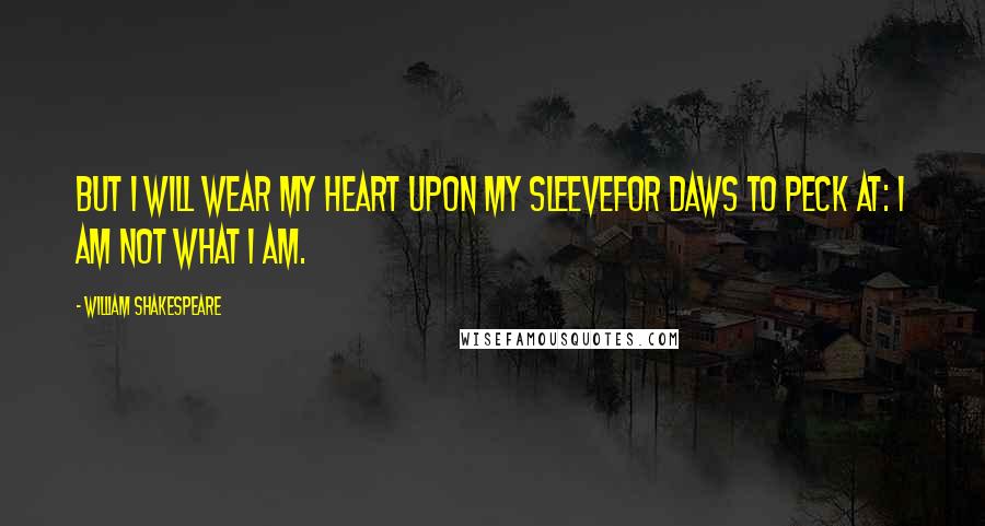 William Shakespeare Quotes: But I will wear my heart upon my sleeveFor daws to peck at: I am not what I am.