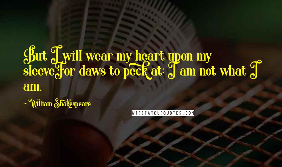 William Shakespeare Quotes: But I will wear my heart upon my sleeveFor daws to peck at: I am not what I am.