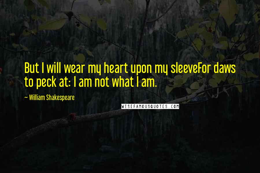 William Shakespeare Quotes: But I will wear my heart upon my sleeveFor daws to peck at: I am not what I am.