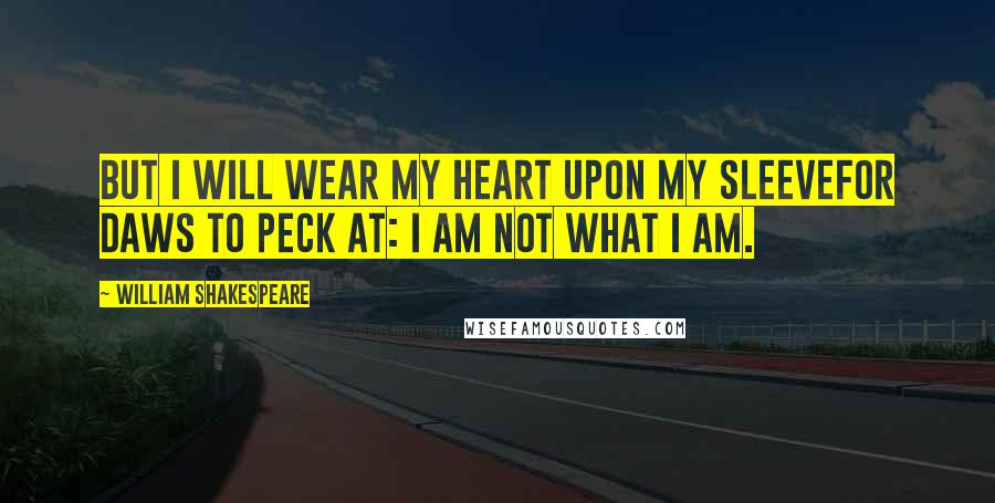 William Shakespeare Quotes: But I will wear my heart upon my sleeveFor daws to peck at: I am not what I am.