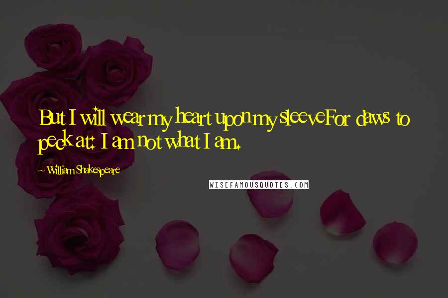 William Shakespeare Quotes: But I will wear my heart upon my sleeveFor daws to peck at: I am not what I am.