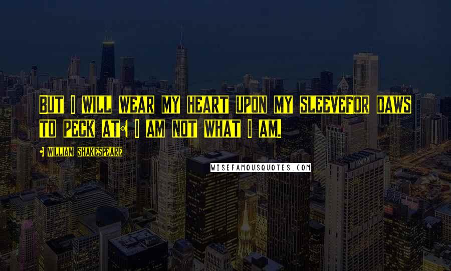 William Shakespeare Quotes: But I will wear my heart upon my sleeveFor daws to peck at: I am not what I am.