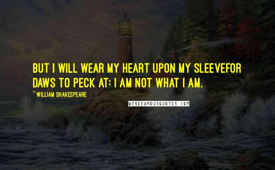 William Shakespeare Quotes: But I will wear my heart upon my sleeveFor daws to peck at: I am not what I am.