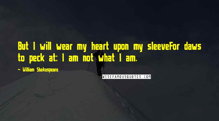 William Shakespeare Quotes: But I will wear my heart upon my sleeveFor daws to peck at: I am not what I am.