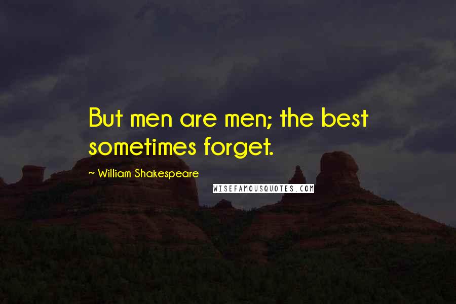 William Shakespeare Quotes: But men are men; the best sometimes forget.