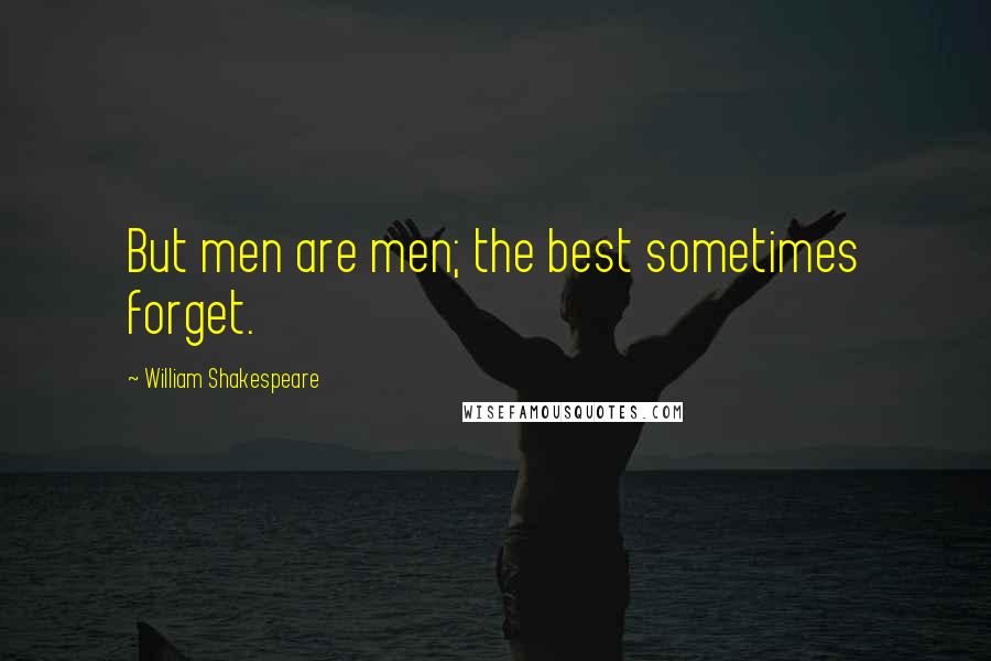 William Shakespeare Quotes: But men are men; the best sometimes forget.