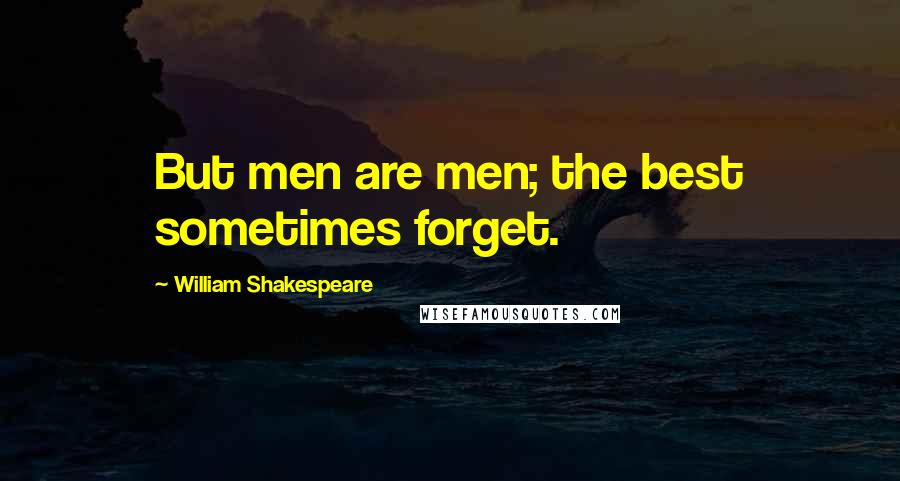 William Shakespeare Quotes: But men are men; the best sometimes forget.