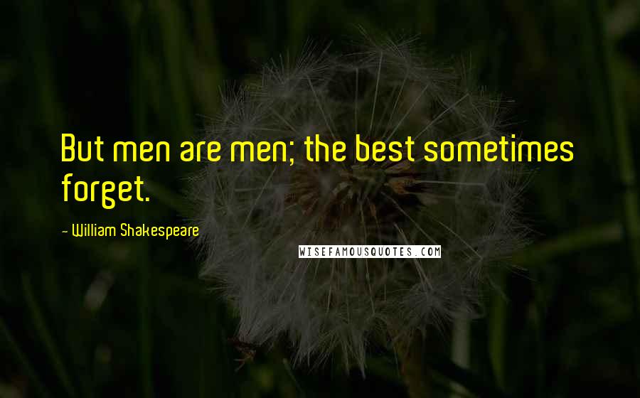 William Shakespeare Quotes: But men are men; the best sometimes forget.