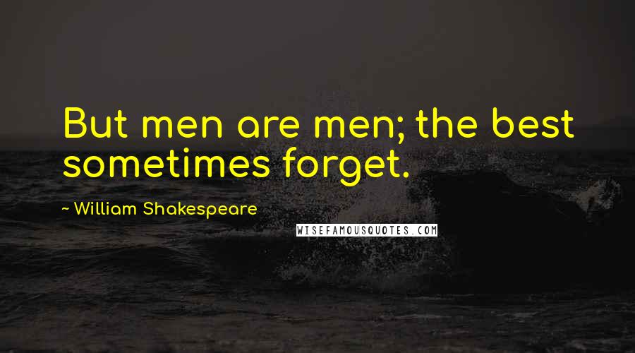 William Shakespeare Quotes: But men are men; the best sometimes forget.