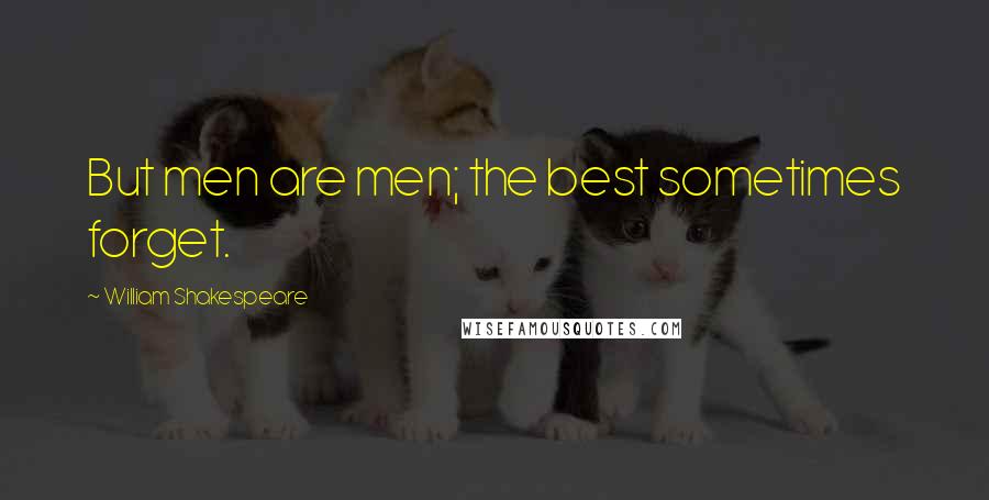 William Shakespeare Quotes: But men are men; the best sometimes forget.