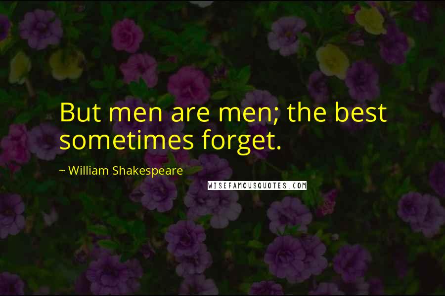 William Shakespeare Quotes: But men are men; the best sometimes forget.