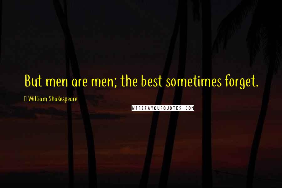 William Shakespeare Quotes: But men are men; the best sometimes forget.