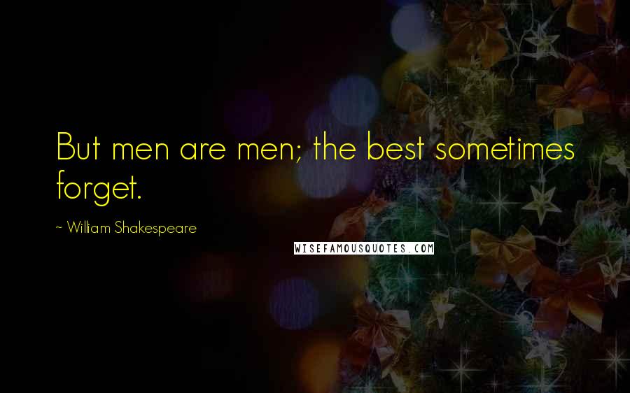 William Shakespeare Quotes: But men are men; the best sometimes forget.