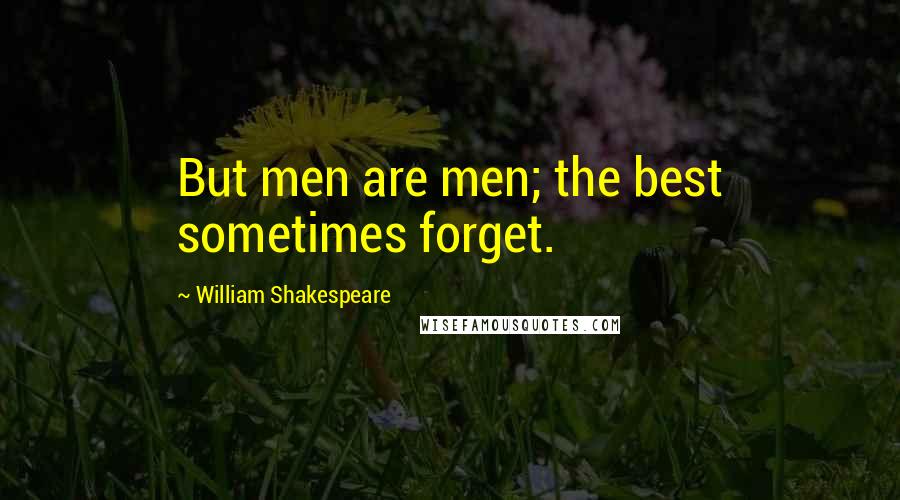 William Shakespeare Quotes: But men are men; the best sometimes forget.