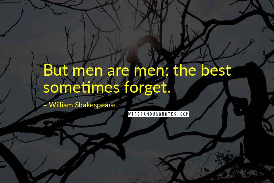 William Shakespeare Quotes: But men are men; the best sometimes forget.