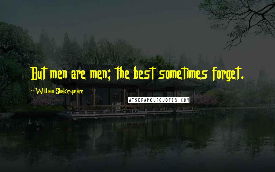 William Shakespeare Quotes: But men are men; the best sometimes forget.