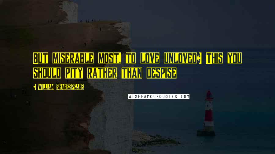 William Shakespeare Quotes: But miserable most, to love unloved? This you should pity rather than despise