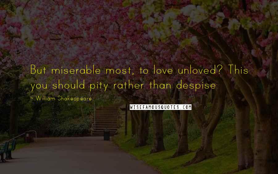 William Shakespeare Quotes: But miserable most, to love unloved? This you should pity rather than despise