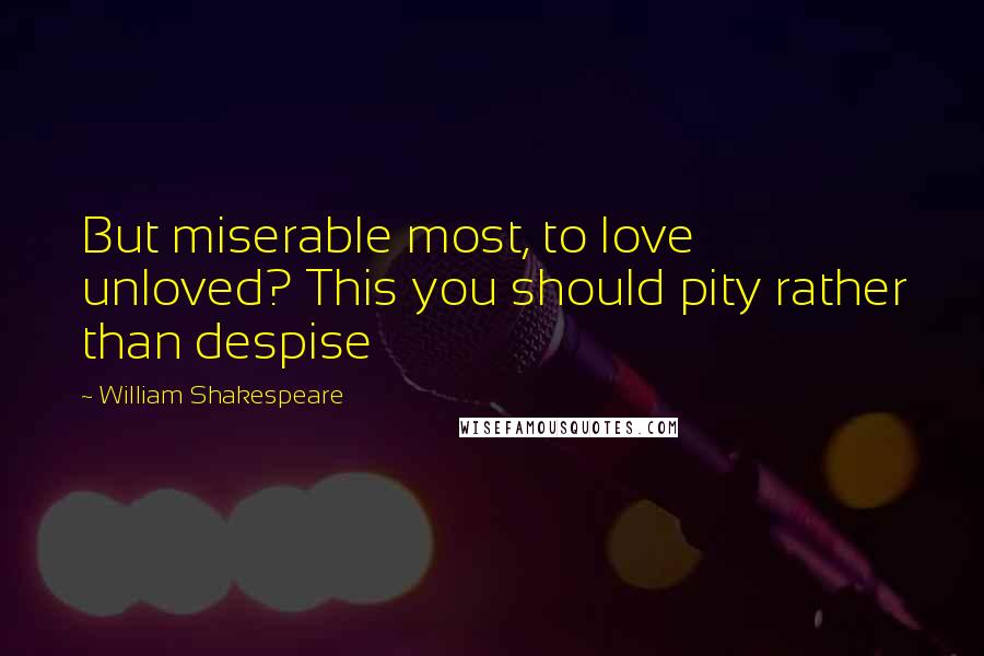 William Shakespeare Quotes: But miserable most, to love unloved? This you should pity rather than despise