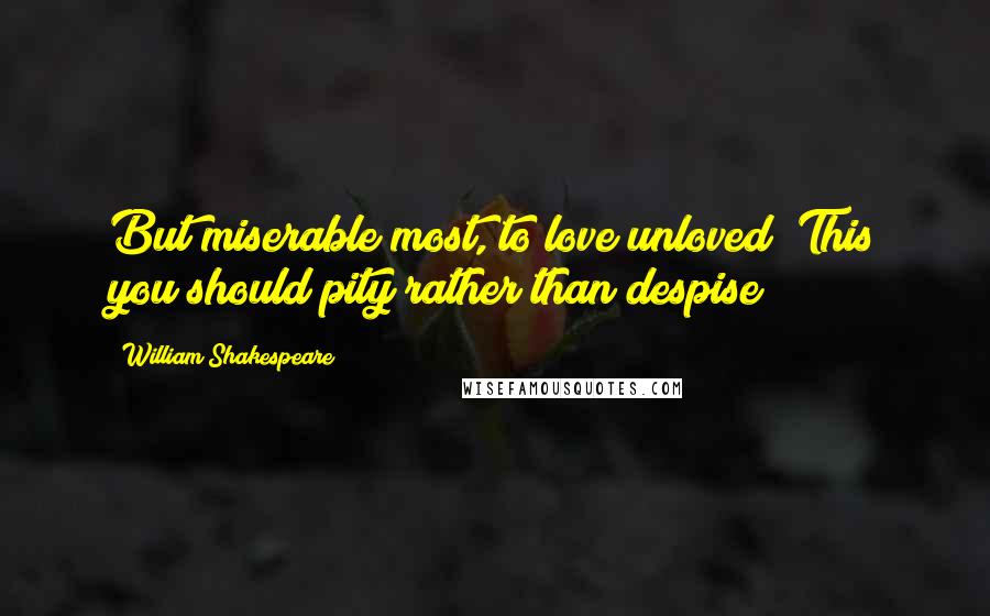 William Shakespeare Quotes: But miserable most, to love unloved? This you should pity rather than despise