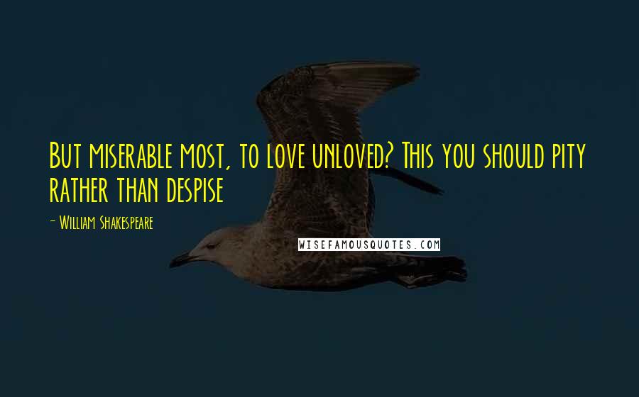 William Shakespeare Quotes: But miserable most, to love unloved? This you should pity rather than despise