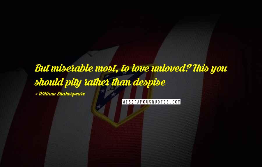 William Shakespeare Quotes: But miserable most, to love unloved? This you should pity rather than despise