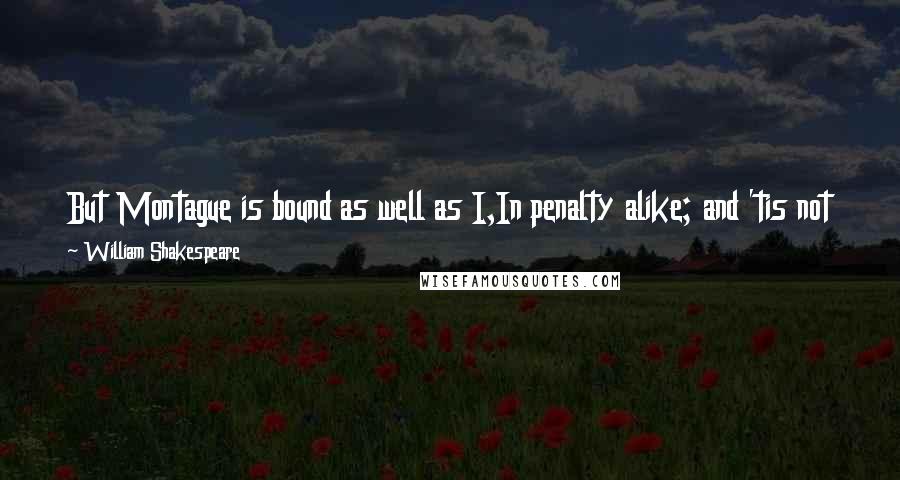 William Shakespeare Quotes: But Montague is bound as well as I,In penalty alike; and 'tis not hard, I think,For men so old as we to keep the peace.