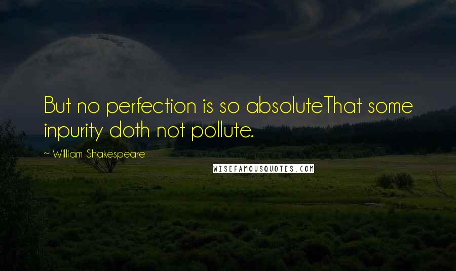 William Shakespeare Quotes: But no perfection is so absoluteThat some inpurity doth not pollute.