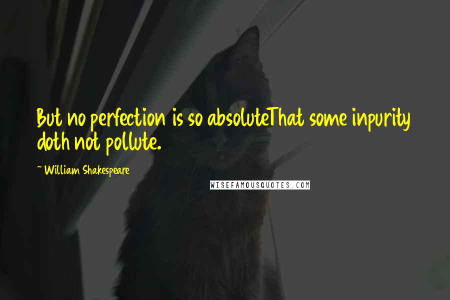 William Shakespeare Quotes: But no perfection is so absoluteThat some inpurity doth not pollute.