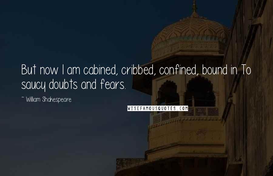 William Shakespeare Quotes: But now I am cabined, cribbed, confined, bound in To saucy doubts and fears.